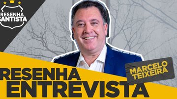Imagem Resenha Santista entrevista Marcelo Teixeira, candidato à presidência do Santos